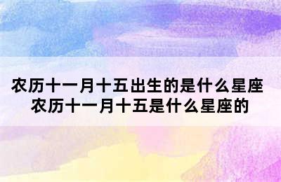 农历十一月十五出生的是什么星座 农历十一月十五是什么星座的